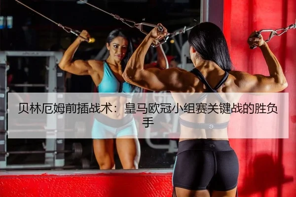 贝林厄姆前插战术：皇马欧冠小组赛关键战的胜负手